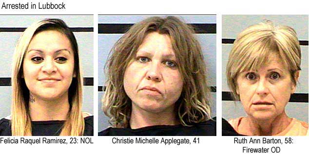 Arrested in Lubbock: Felicia Raquel Ramirez, 23, NOL; Christie Michelle Applegate, 41; Ruth Ann Barton, 58: Firewater OD