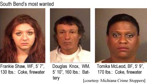 South Bend's most wanted: Frankie Shaw, WF, 5'7", 130 lbs, coke, firewater; Douglas Know, WM, 5'10", 160 lbs, battery; Tomika McLeod, BF, 5'9", 170 lbs, coke, firewater (Michiana Crime Stoppers)