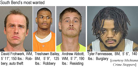 frohwerk.jpg South Bend's most wanted: David Frohwerk, WM, 5'11", 150 lbs, robbery, auto theft; Treshawn Bailey, BM, 5'9", 125 lbs, robbery; Andrew Abbott, WM, 5'7", 190 lbs, resisting; Tyler Fennessee, BM, 5'6", 140 lbs, burglary (Michiana Crime Stoppers)