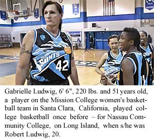 Gabrielle Ludwig, 6' 6", 220 lbs. and 51 years old, a player on the Mission College women's basketball team in Santa Clara, California, played college basketball once before: for Nassau Community College, on Long Island, when s/he was Robert Ludwig, 20