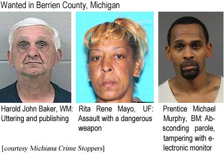 Wanted in Berrien County, Michigan: Harold John Baker, WM, Uttering and publishing; Rita Rene Mayo, UF, assault with a dangerous weapon; Prentice Michael Murphy, BM, absconding parole, tampering with electronic monitor (Michiana Crime Stoppers)