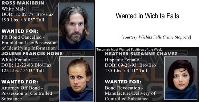 heathjol.jpg Wanted in Wichita Falls: Texoma's most wanted fugitives of the week: Heather Suzanne Chavez, Hispanic Female, DOB 9-28-93, Bro/Bro, 135 lbs, 4' 11" tall, wanted for bond revocation, manufacture/delivery of controlled substance; Ross Makibbin, WM, 12-7-77, bro/haz, 190 lbs, 6'5", PR bond canceled, fraudulent use / possession of identifying information; Jolene Francis Home, WF, 12-23-83, blo/haz, 125 lbs, 5'3", attorney off bond, possession of controled substance (WF Crime Stoppers)