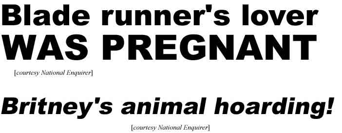 Blade runner's lover was pregnant!; Britney's animal hoarding! (Enq)