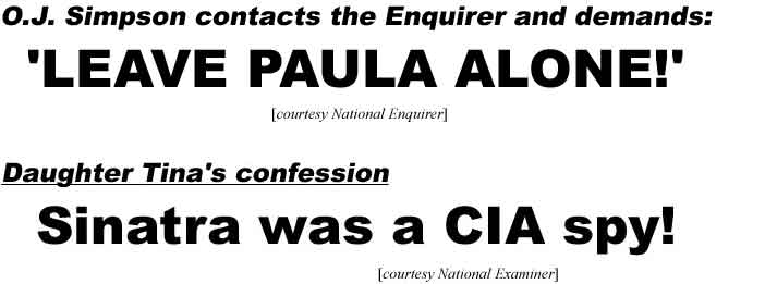 O.J. contacts the Enquirer and demands: 'Leave Paula alone!' (Enquirer); Daughter Tina's confession, Sinatra was a CIA spy! (Examiner)