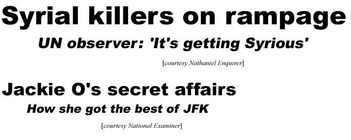 Syrial killers on rampage, UN observer: 'It's getting Syrious' (Nathaniel Enquirer); Jackie O's secret affairs, how she got the best of JFK (Examiner)