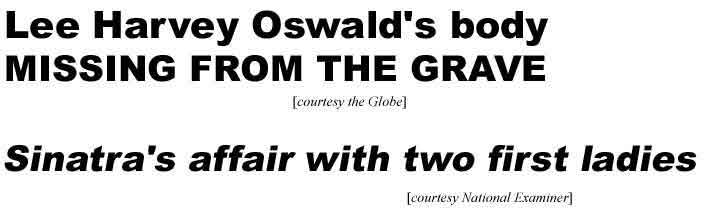 Lee Harvey Oswald's body missing from the grave (Globe); Sinatra's affair with two first ladies (Examiner)