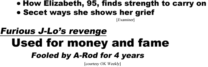hed210912.jpg How Elizabeth, 95, finds strength to carry on, secretways she shows her grief (Examiner); Furious J-Lo's revenge, used for money and fame, fooled by A-Rod for 4 years (OK)