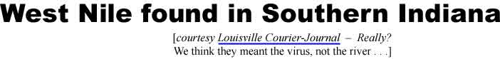 West Nile found in Southern Indiana (Courier- Journal - Really? We think they meant the virus, not the river)