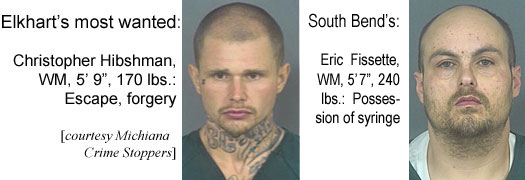 hibshman.jpg Elkhart's most wanted: Christopher Hibshman, WM, 5'9", 170 lbs, excape, forgery (Michiana Crime Stoppers); South Bend:s: Eric Fissette, WM, 5' 7", 240 lbs, possession of syringe