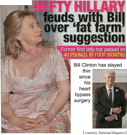 hillafat.jpg Hefty Hillary feuds with Bill over 'fat farm' suggestion, former first lady has packed on 40 pounds in four months, Bill Clinton has stayed thin since his heart bypass surgery, courtesy National Enquirer