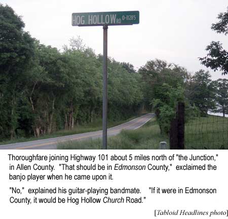 Thoroughfare joining Highway 101 about 5 miles north of 'the Junction' in Allen County, 'That should be in Edmonson County,' exclaimed the banjo player when he came upon it, 'No,' explained his guitar-playing bandmate, 'If it were in Edmonson County, it would be Hog Hollow Church Road' (Tabloid Headlines photo)