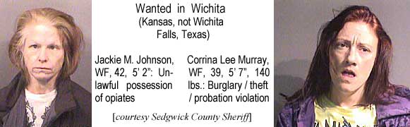 jacorina.jpg Jackie M. Johnson, WF, 42, 5'2", possession of opiates; Corrina Lee Murray, WF, 39, 5'7", 140 lbs, burglary/theft/probation violation (Sedgwick County Sheriff)