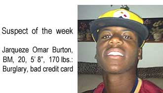 Suspect of the week: Jarqueze Omar Burton, BM, 20, 5'8", 170 lbs, burglary, bad credit card