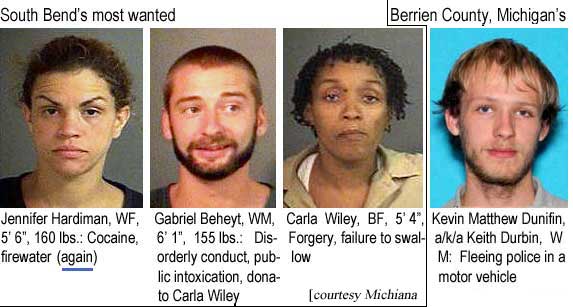 jennikev.jpg South Bend's most wanted: Jennifer Hardiman, BF, 5'6", 160 lbs, cocaine, firewater; Gabriel Beheyt, WM, 6'1", 155 lbs, disorderly conduct, public intoxication, donation to Carla Wiley; Carla Wiley, BF, 5'4", forgery, failure to swallow; Berrien County's: Kevin Matthew Dunifin, a/k/a Keith Durbin, WM, fleeing police in a motor vehicle (Michiana Crime Stoppers)