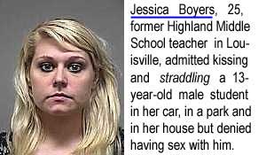 Jessica Boyers, 25, former Highland Middle School teacher in Louisville, admitted she kissed and straddled a 13-year-old male student in her car, in a park and in her house but denied having sex with him