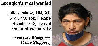 juliojim.jpg Lexington's most wanted: Julio Jiminez, HM, 34, 5'4", 150 lbs, rape of victim < 2, sexual abuse of victim < 12 (Bluegrass Crime Stoppers)