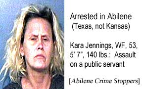Arrested in Abilene (Texas, not Kansas): Kara Jennings, WF, 53, 5"7", 140 lbs, assault on a public servant (Abilene Crime Stoppers)