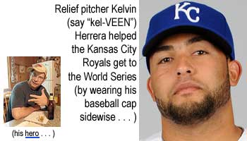 Relief pitcher Kelvin (say "kel-VEEN") Herrera helped the Kansas City Royals get to the World Series (by wearing his baseball cap sidewise) (his hero)