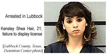 Arrested in Lubbock: Kensley Shea Hair, 21, failure to display license (Lubbock County, Texas, Detention Center photo)