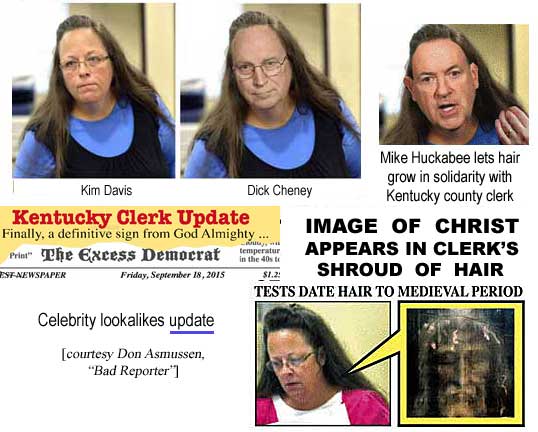Celebrity lookalikes update: Kim Davis, Dick Cheney, Mike Huckabee lets hair grow in solidarity with Kentucky county clerk, Kentucky Clerk Update, finally, a definitive sign from God Almighty, The Excess Democrat, Friday, September 18, 2015, $1.25, Image of Christ appears in clerk's shroud of hair, tests dated to medieval period (Don Asmussen, "Bad Reporter")