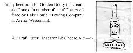 Funny beer brands: Golden Booty (a "cream ale," one of a number of "craft" beers offered by Lake Louie Brewing Company in Arena, Wisconsin; A "Kraft" beer: Macaroni & Cheese Ale ->