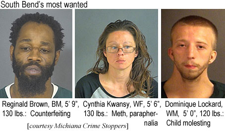 kwansydo.jpg South Bend's most wanted: Reginald Brown, BM, 5'9", 130 lbs, counerfeiting; Cynthia Kwansy, WF, 5'6", 130 lbs, meth, paraphernalia; Dominique Lockard, WM, 5'0", 120 lbs, child molesting (Michiana Crime Stoppers)