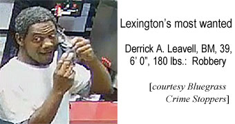 leavelld.jpg Lexington's most wanted: Derrick A. Leavell, BM, 39, 6'0", 180 lbs, robbery (Bluegrass Crime Stoppers)