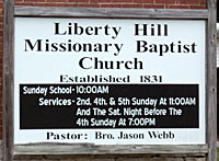 libhilch.jpg Liberty Hill Missionary Baptist Church established 1831Sunday School 10 a.m. Services 2nd, 4th & 5th Sunday at 11 a.m., and the Sat. night before the 4th Sunday at 7 pm, pastor Bro. Jason Webb