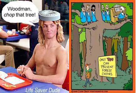 lifechoi.jpg Life Saver Dude: "Woodman, chop that tree!" Only YOU can prevent forest choirs