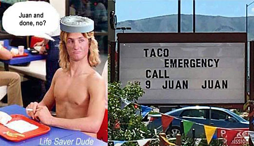 lifejuan.jpg Taco emergencycall 9 Juan Juan; Life Saver Dude: Juan and done, no?