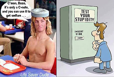 lifemach.jpg Test your stupidity, inseert $100; Life Saver Dude: C'mon,Bozo, it's only a C-note, and you can use it to get welfare