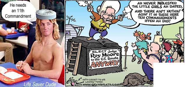 liferoym.jpg Life Saver Dude: 'He needs an 11th Commandment'; Elect Judge Roy Moore to the U.S. Senate anyway: 'Ah didn't molest those little girls Ah dated, and there ain't nothin' ag'in it in these here Ten Commandments iffen Ah did!'