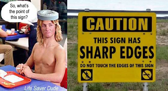 lifesig1.jpg Caution this sign has sharp edges do not touch the edges of this sign Life Saver Dude: So, what's the point of this sign?