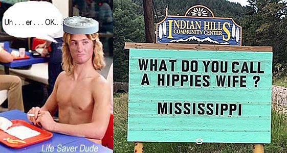 lifesipi.jpg What do you call a hippie's wife? Mississippi Life Saver Dude: Uh . . . er . . . OK .. .
