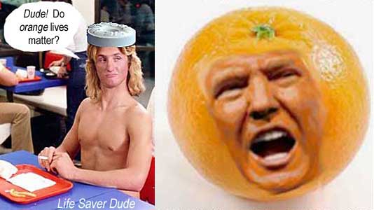 Live Saver Dude: lifesv04.jpg Dude! Do orange lives matter? orange Trump