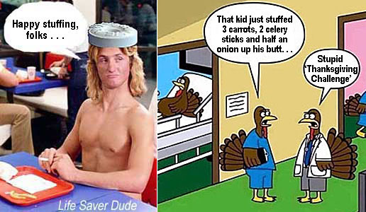 lifetgiv.jpg "that kid in there shoved three carrots, two celery sticks and half an onion up his butt" "Stupid 'Thanksgiving challenge'" Life Saver Dude: Happy stuffing, folks