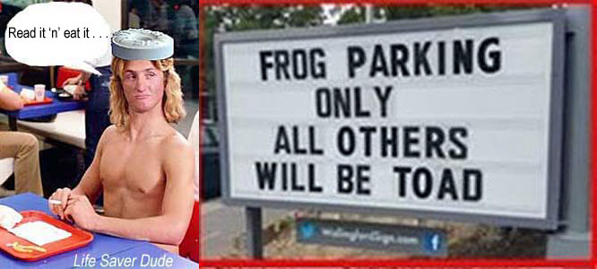 lifetoad.jpg Frog parking only all others will be toad Life Saver Dude: read it 'n' eat it . . .