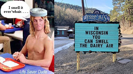 lifewair.jpg In Wisconsin you can smell the dairy air Life Saver Dude: I smell it ever'whair