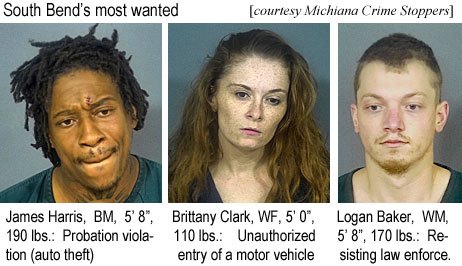 loganbak.jpg South Bend's most wanted (Michiana Crime Stoppers): James Harris, BM, 5'8", 190 lbs, probation violation (auto theft); Brittany Clark, WF, 5'0", 110 lbs, unlawful entry of motor vehicle; Logan Baker, WM, 5'8", 170 lbs, resisting law enforce.
