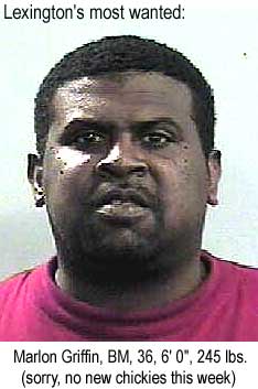 Lexington's most wanted: Marlon Griffin, BM, 36, 6'0", 245 lbs (sorry, no new chickies this week)