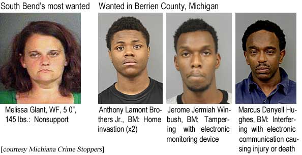 South Bend's most wanted: Melissa Glant, WF, 5'0", 145 lbs, nonsupport; Wanted in Berrien County, Michigan: Anthony Lamont Brothers Jr., BM, home invasion (x2); Jerome Jermiah Winbush, BM, tampering with electronic monitoring device; Marcus Danyell Hughes, BM, interfering with electronic communication causing injury or death (Michiana Crime Stoppers)