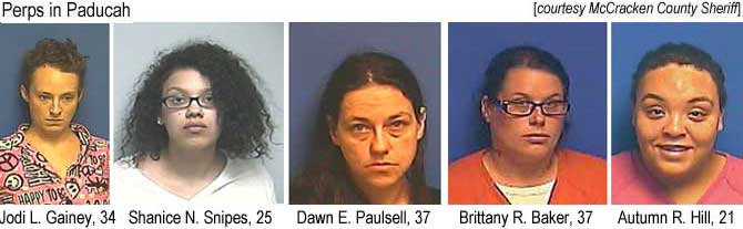 padperp3 Perps of Paducah: Jodi L. Gaine, 34; Shanice N. Snipes,  25; Dawn E. Paulsell, 37; Brittany R. Baker, 37; Autumn R. Hill, 21 (McCracken County Sheriff)
