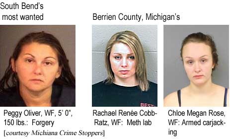 South Bend's most wanted: Peggy Oliver, WF, 5'0", 150 lbs, forgery; Berrien County, Michigan's: Rachael Renee Cobb-Ratz, WF, meth lab; Chloe Megan Rose, WF, armed carjacking (Michiana Crime Stoppers)