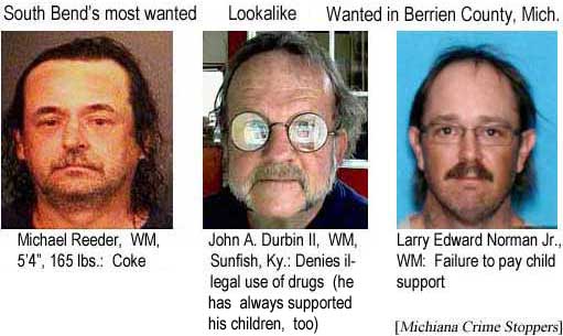 South Bend's most wanted: Michael Reeder, WM, 5'4", 165 lbs, coke (Michiana Crime Stoppers); Lookalike; John A. Durbin II, WM, Sunfish, Ky., denies illegal use of drugs (he has always supported his children, too); Larry Edward Norman Jr., WM, failure to pay child support