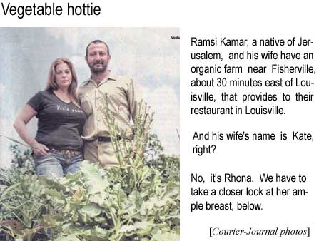 Ramshi Kamar, a native of Jerusalem, and his wife have an organic farm near Fisherville, about 30 minutes east of Louisville, that provides to their restaurant in Louisville. And his wife's name is Kate, right? No, it's Rhona. We have to take a closeer look at her ample breast, below (Courier-Journal photos)