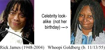 Rick James (1948-2004); celebrity lookalike (not her birthday) Whoopi Goldbert (b. 11/13/55)