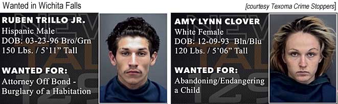 rubenamy.jpg Wanted in Wichita Falls: Ruben Trillo Jr., HM, 3/23/96, bro/grn, 150 lbs, 5'11", burglary of a habitation; Amy Lynn Clover, WF, 12/9/93, bln/blu, 120 lbs, 5'6", abandoning/endangering a child (Texoma Crime Stoppers)