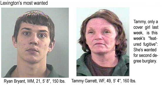 Lexington's most wanted: Ryan Bryant, WM, 21, 5'8", 150 lbs; Tammy Garrett, WF, 49, 5'4", 160 lbs: Tammy, only a cover girl last week, is this week's "featured fugivie" - she's wanted for second degree burglary