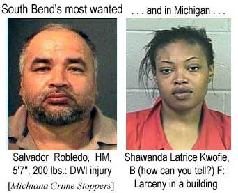 South Bend's most wanted: Salvador Robledo, HM, 5'7", 200 lbs, DWI injury; and in Michigan, Shawanda Latrice Kwofie, B (how can you tell?) F, Larceny in a building (Michiana Crime Stoppers)