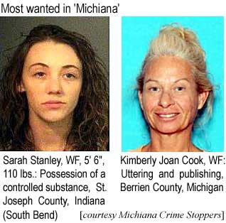 Most wanted in 'Michiana': Sarah Stanley, WF, 5' 6", 110 lbs, Possession of controlled substance, St. Joseph County, Indiana (South Bend); Kimberly Joan Cook, Uttering and publishing, Berrien County, Michigan (Michiana crime stoppers)